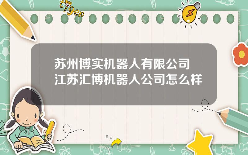 苏州博实机器人有限公司 江苏汇博机器人公司怎么样
